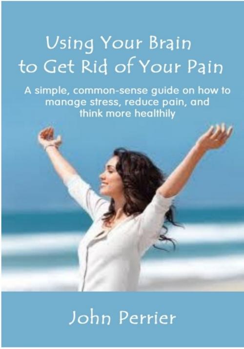 Cover of the book Using Your Brain to Get Rid of Your Pain by John Perrier, John Perrier
