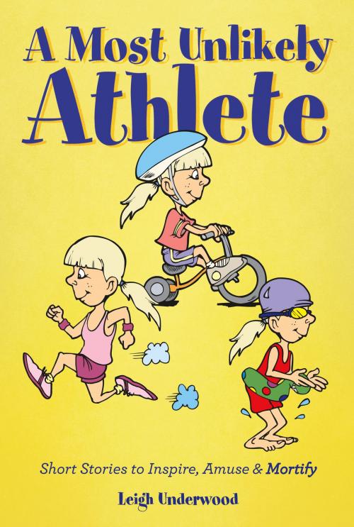 Cover of the book A Most Unlikely Athlete - Short Stories to Inspire, Amuse and Mortify by Leigh Underwood, Book Baby