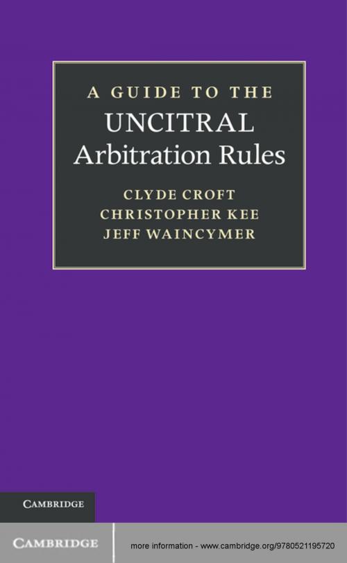 Cover of the book A Guide to the UNCITRAL Arbitration Rules by Clyde Croft, SC, Christopher Kee, Jeff Waincymer, Cambridge University Press