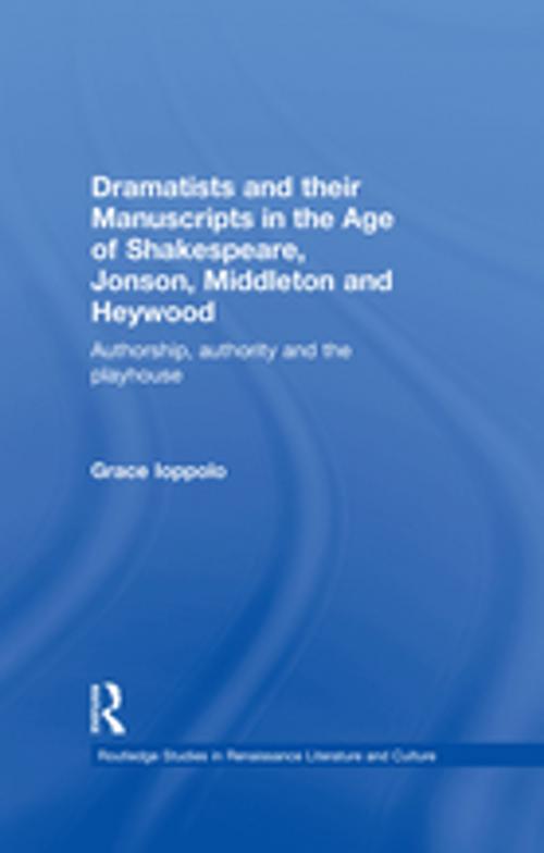 Cover of the book Dramatists and their Manuscripts in the Age of Shakespeare, Jonson, Middleton and Heywood by Grace Ioppolo, Taylor and Francis