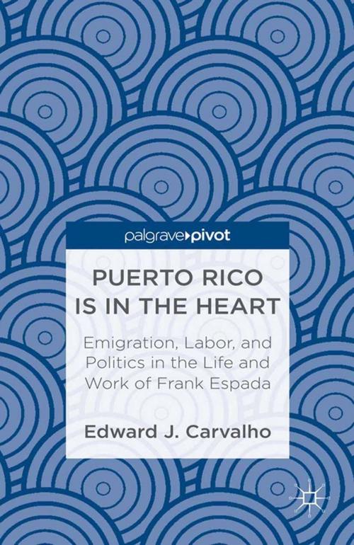 Cover of the book Puerto Rico Is in the Heart: Emigration, Labor, and Politics in the Life and Work of Frank Espada by E. Carvalho, Palgrave Macmillan US
