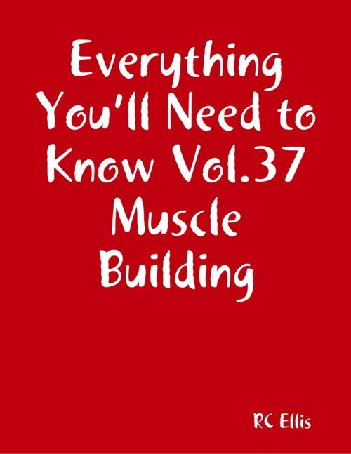 Cover of the book Everything You’ll Need to Know Vol.37 Muscle Building by RC Ellis, Lulu.com