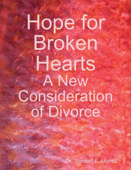 Cover of the book Hope for Broken Hearts: A New Consideration of Divorce by Dr. Stanford E. Murrell, Lulu.com