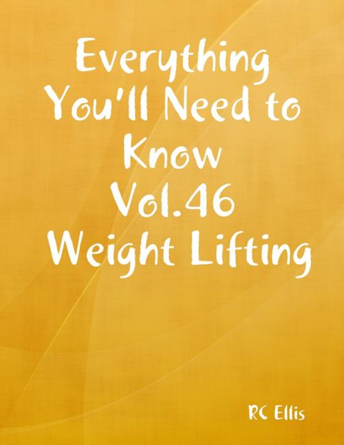 Cover of the book Everything You’ll Need to Know Vol.46 Weight Lifting by RC Ellis, Lulu.com