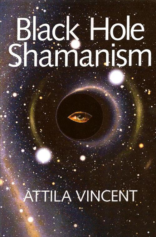 Cover of the book Black Hole Shamanism by Attila Vincent, Attila Vincent