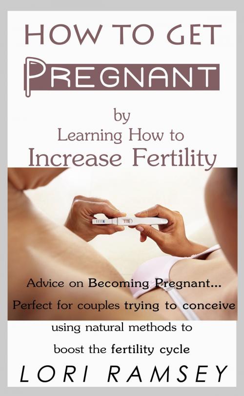 Cover of the book How to Get Pregnant by Learning How to Increase Fertility by Lori Ramsey, Lori Ann Ramsey