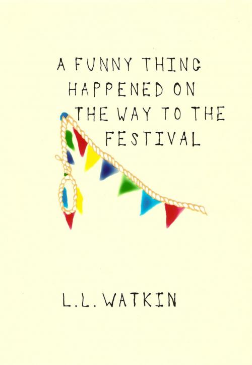 Cover of the book A Funny Thing Happened On The Way To The Festival by L L Watkin, L L Watkin