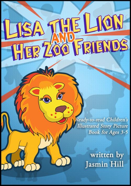 Cover of the book Lisa The Lion's Zoo Friends: Ready To Read Children's Illustrated Story Picture Book For Ages 3-5 by Jasmin Hill, Stephen Williams