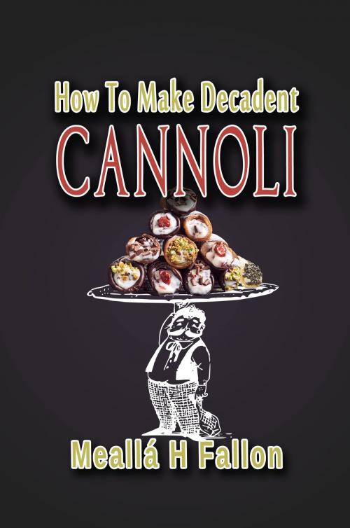 Cover of the book How To Make Decadent Cannoli by Meallá H Fallon, Meallá H Fallon
