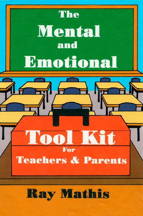 Cover of the book The Mental and Emotional Tool Kit for Teachers and Parents by Ray Mathis, Ray Mathis