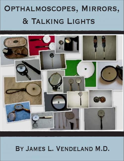 Cover of the book Ophthalmoscopes, Mirrors, & Talking Lights by James Vendeland, James Vendeland