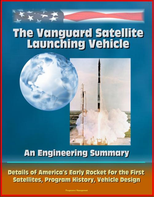 Cover of the book The Vanguard Satellite Launching Vehicle, An Engineering Summary: Details of America's Early Rocket for the First Satellites, Program History, Vehicle Design by Progressive Management, Progressive Management