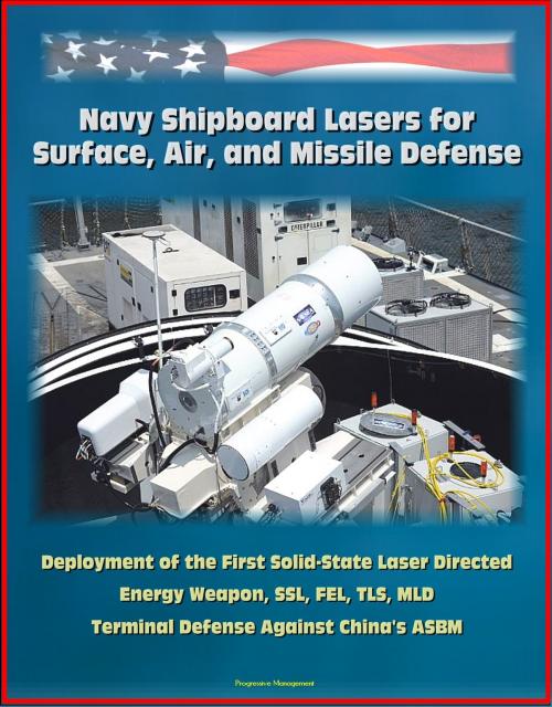 Cover of the book Navy Shipboard Lasers for Surface, Air, and Missile Defense: Deployment of the First Solid-State Laser Directed Energy Weapon, SSL, FEL, TLS, MLD, Terminal Defense Against China's ASBM by Progressive Management, Progressive Management