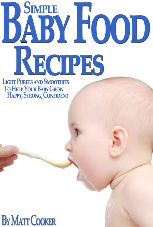 Cover of the book Simple Baby Food Recipes: Light Purees and Smoothies to Help Your Baby Grow Happy, Strong, Confident by Matt Cooker, Digital Publishing Group