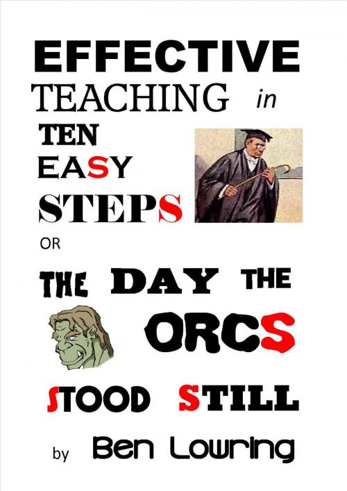 Cover of the book Effective Teaching in Ten Easy Steps or The Day the Orcs Stood Still by Ben Lowring, Ben Lowring