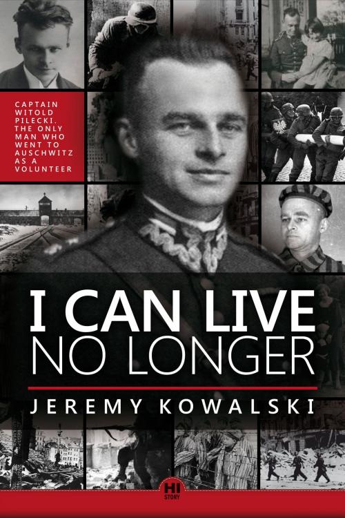 Cover of the book I Can Live No Longer: The Story of an Indomitable Man, the only Volunteer to Auschwitz. by Jeremy Kowalski, Jeremy Kowalski