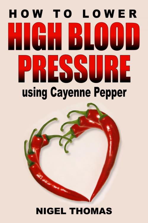 Cover of the book How to Lower High Blood Pressure using Cayenne Pepper by Nigel Thomas, Samoht Publishing