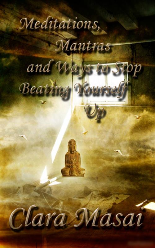 Cover of the book Meditations, Mantras and Ways to Stop Beating Yourself Up by Clara Masai, Clara Masai