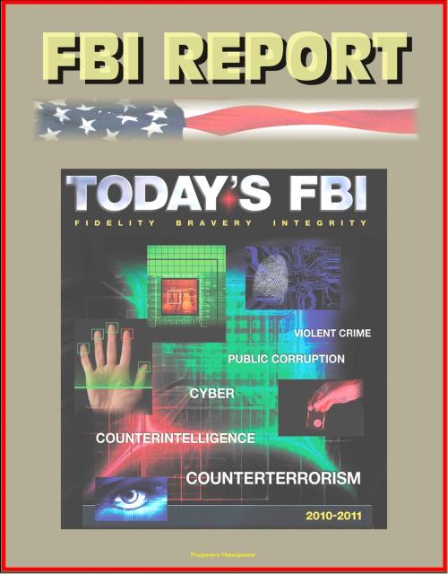Cover of the book FBI Report: Today's FBI Facts & Figures 2010-2011 - Fidelity, Bravery, Integrity - Violent Crime, Public Corruption, Cyber, Counterintelligence, Counterterrorism by Progressive Management, Progressive Management