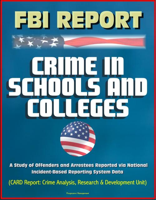 Cover of the book FBI Report: Crime in Schools and Colleges: A Study of Offenders and Arrestees Reported via National Incident-Based Reporting System Data by Progressive Management, Progressive Management