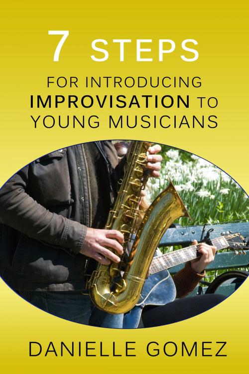Cover of the book 7 Steps for Introducing Improvisation to Young Musicians by Danielle Gomez, Danielle Gomez