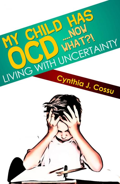 Cover of the book My Child Has OCD....Now What?! Living With Uncertainty by Cynthia Cossu, Cynthia Cossu