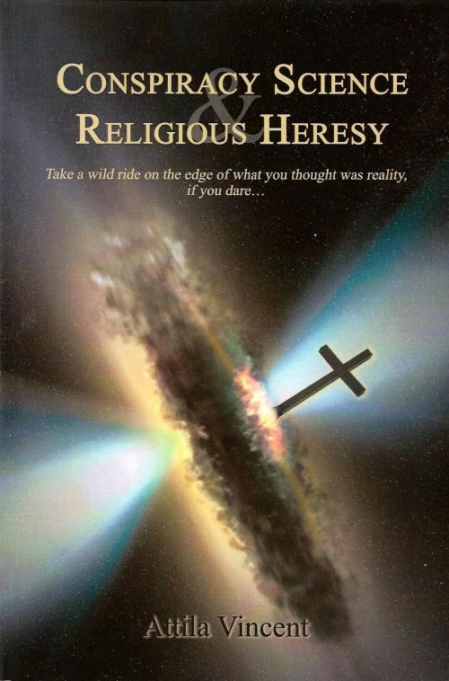 Cover of the book Conspiracy Science and Religious Heresy by Attila Vincent, Attila Vincent