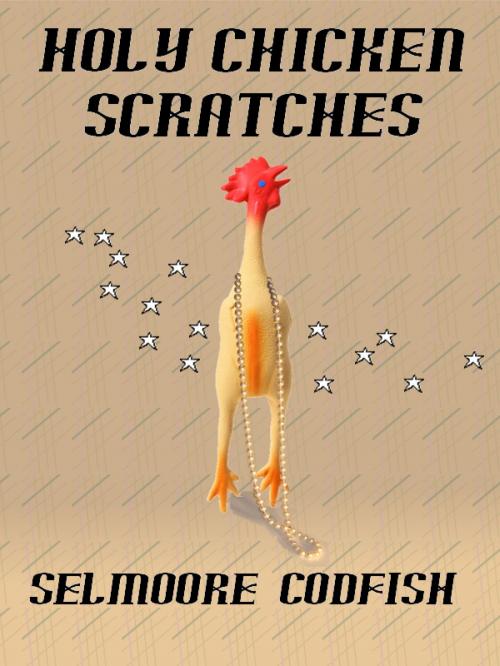 Cover of the book Holy Chicken Scratches by Selmoore Codfish, Selmoore Codfish
