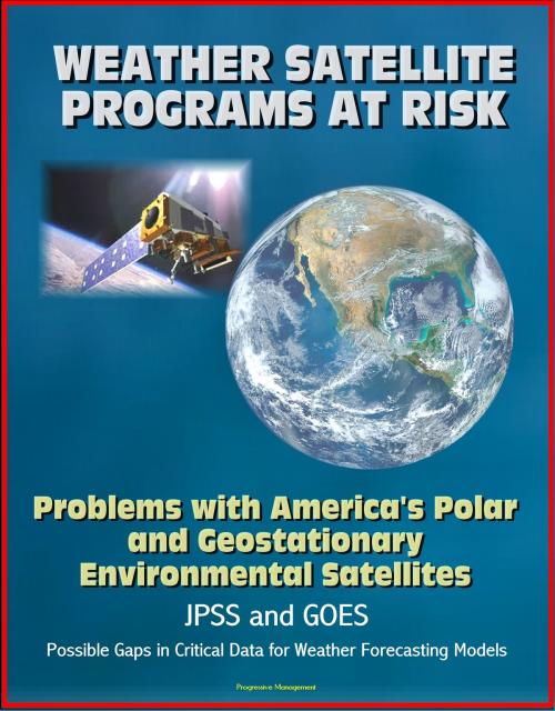 Cover of the book Weather Satellite Programs at Risk: Problems with America's Polar and Geostationary Environmental Satellites, JPSS and GOES, Possible Gaps in Critical Data for Weather Forecasting Models by Progressive Management, Progressive Management