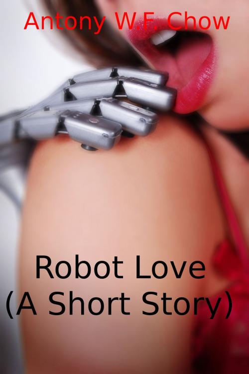 Cover of the book Robot Love (A Short Story) by Antony W.F. Chow, Antony W.F. Chow
