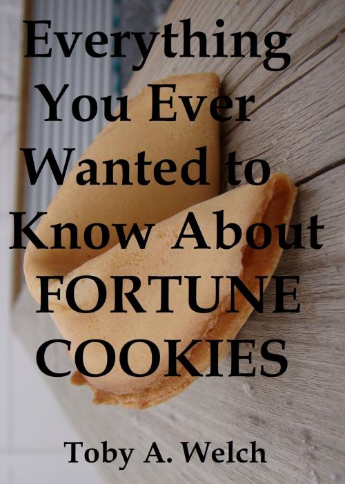 Cover of the book Everything You Ever Wanted to Know About Fortune Cookies by Toby Welch, Toby Welch