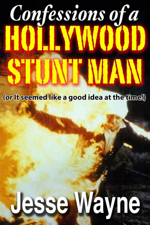 Cover of the book Confessions of a Hollywood Stunt Man (Or It Seemed Like a Good Idea at the Time!) by Jesse Wayne, Jesse Wayne
