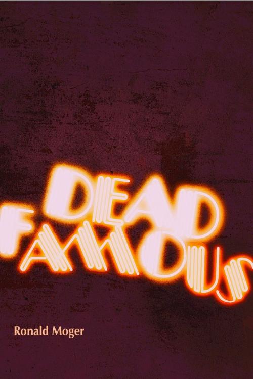 Cover of the book The Dead Famous by Ronald Moger, Ronald Moger