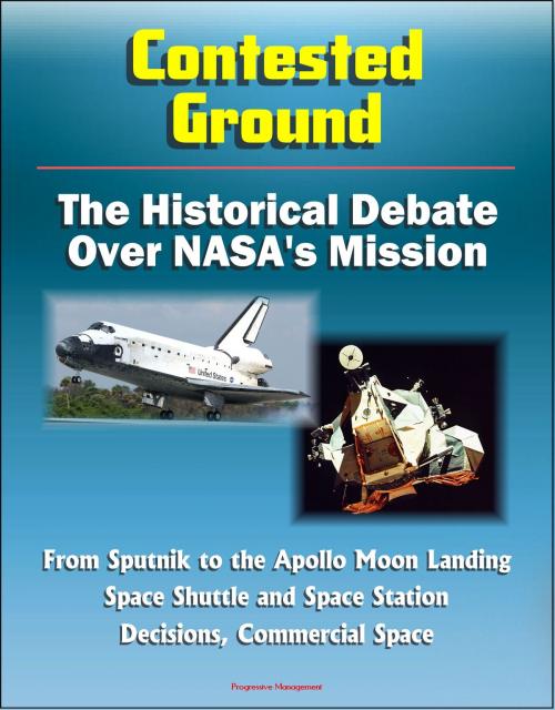 Cover of the book Contested Ground: The Historical Debate Over NASA's Mission - From Sputnik to the Apollo Moon Landing, Space Shuttle and Space Station Decisions, Commercial Space by Progressive Management, Progressive Management