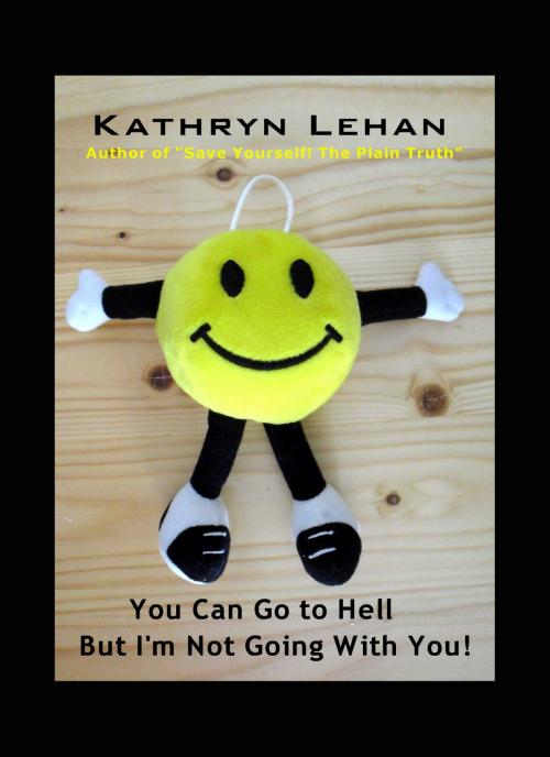 Cover of the book You Can Go to Hell But I'm Not Going With You by Kathryn Lehan, Kathryn Lehan