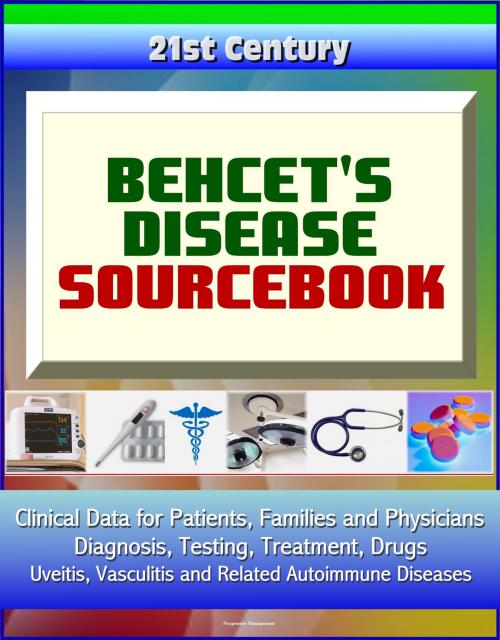 Cover of the book 21st Century Behcet's Disease Sourcebook: Clinical Data for Patients, Families, and Physicians - Diagnosis, Testing, Treatment, Drugs, Uveitis, Vasculitis and Related Autoimmune Diseases by Progressive Management, Progressive Management