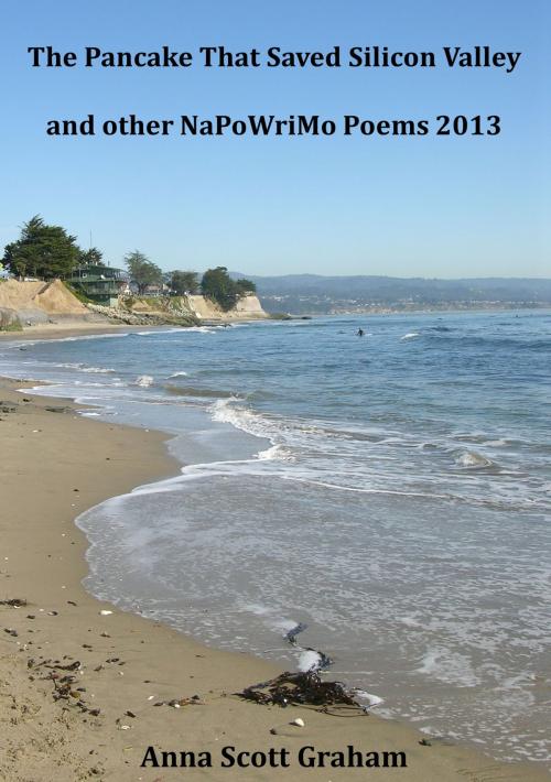 Cover of the book The Pancake That Saved Silicon Valley and other NaPoWriMo Poems 2013 by Anna Scott Graham, Anna Scott Graham