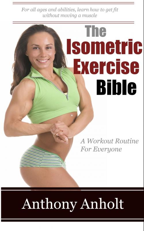 Cover of the book The Isometric Exercises Bible by Anthony Anholt, Martin Knowles