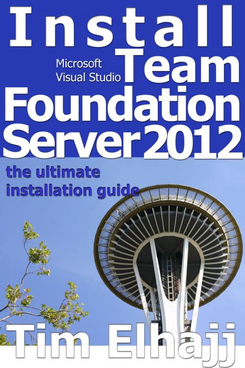 Cover of the book Install Team Foundation Server 2012: the ultimate guide for installing TFS by Tim Elhajj, Tim Elhajj