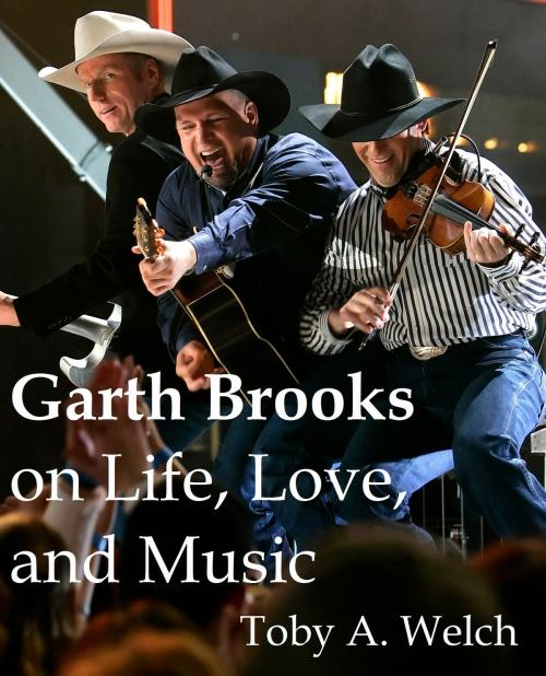 Cover of the book Garth Brooks on Life, Love, and Music by Toby Welch, Toby Welch