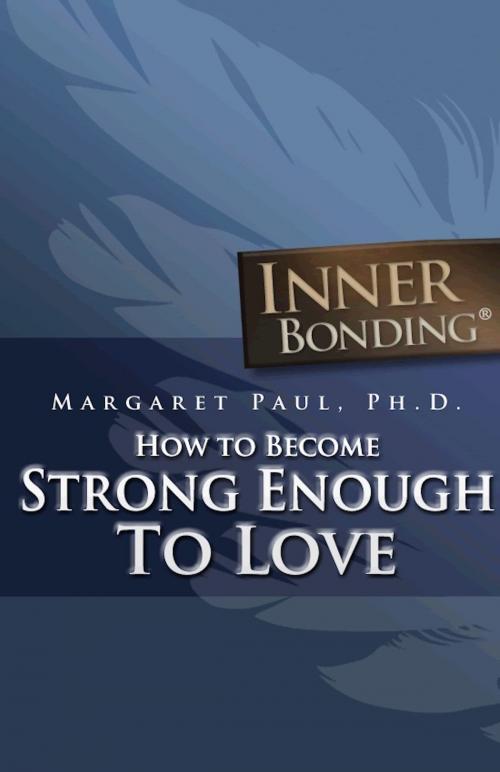 Cover of the book How To Become Strong Enough To Love by Margaret Paul, Ph.D., Margaret Paul, Ph.D.