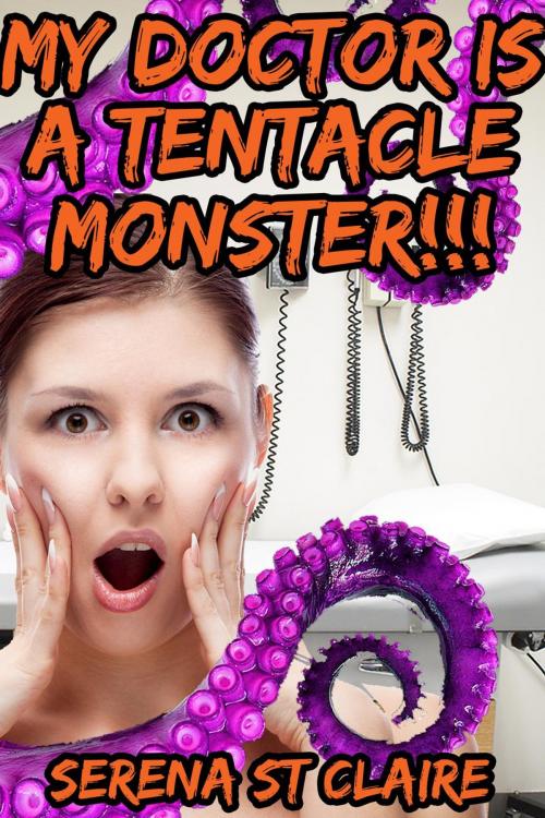 Cover of the book My Doctor Is a Tentacle Monster!!! (Tentacle Sex Erotica) by Serena St Claire, Diamond Star Publishing