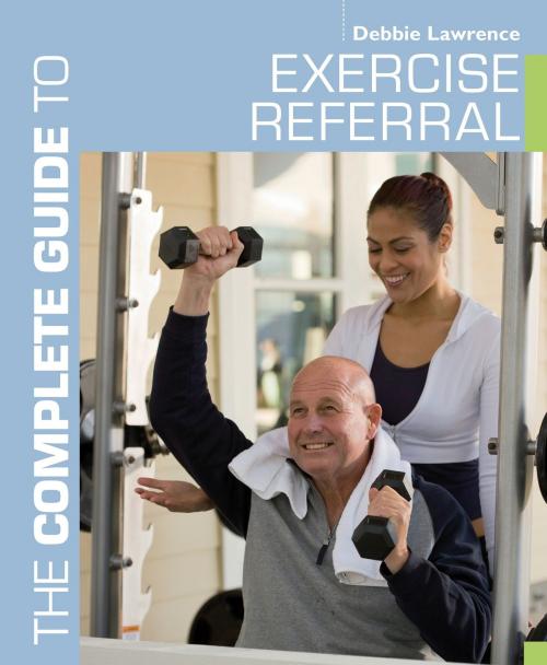Cover of the book The Complete Guide to Exercise Referral by Debbie Lawrence, Bloomsbury Publishing