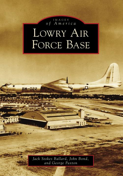 Cover of the book Lowry Air Force Base by Jack Stokes Ballard, John Bond, George Paxton, Arcadia Publishing Inc.