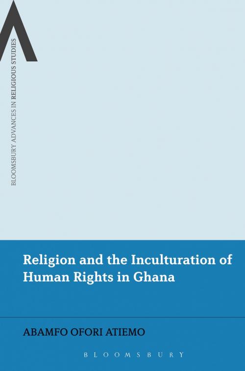 Cover of the book Religion and the Inculturation of Human Rights in Ghana by Dr. Abamfo Ofori Atiemo, Bloomsbury Publishing