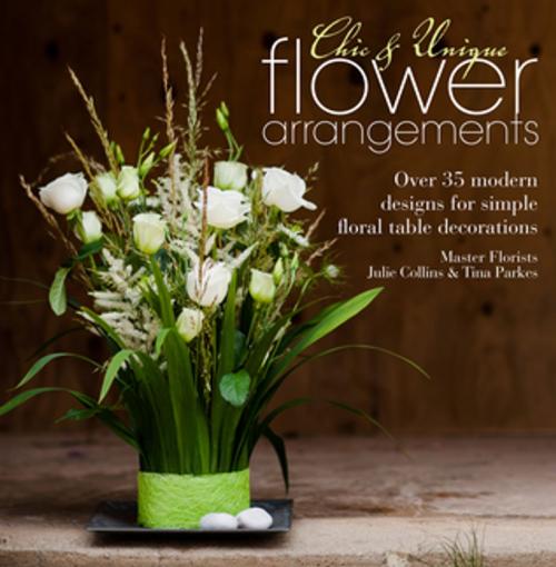 Cover of the book Chic & Unique Flower Arrangements by Julie Collins, Tina Parkes, F+W Media