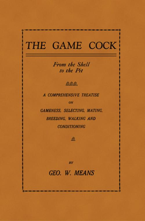 Cover of the book The Game Cock: From the Shell to the Pit - A Comprehensive Treatise on Gameness, Selecting, Mating, Breeding, Walking and Conditionin by George W. Means, Read Books Ltd.