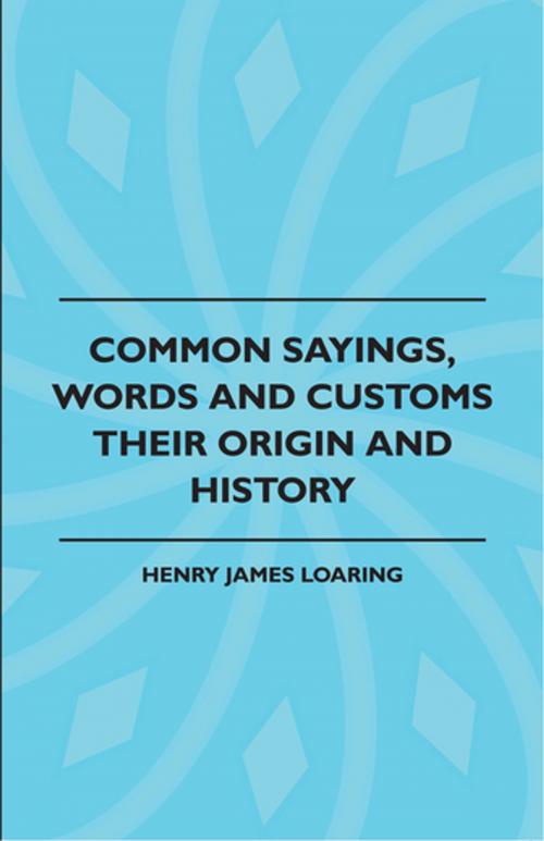Cover of the book Common Sayings, Words And Customs - Their Origin And History by Henry James Loaring, Read Books Ltd.