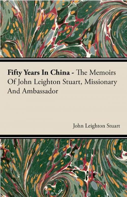 Cover of the book Fifty Years In China - The Memoirs Of John Leighton Stuart, Missionary And Ambassador by John Leighton Stuart, Read Books Ltd.