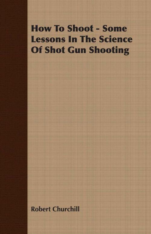 Cover of the book How To Shoot - Some Lessons In The Science Of Shot Gun Shooting by Robert Churchill, Read Books Ltd.